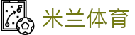 米兰体育（中国）官网APP下载| Milan Sports